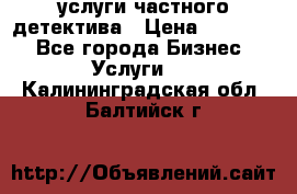  услуги частного детектива › Цена ­ 10 000 - Все города Бизнес » Услуги   . Калининградская обл.,Балтийск г.